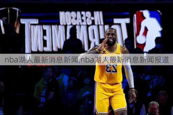 nba湖人最新消息新闻,nba湖人最新消息新闻报道