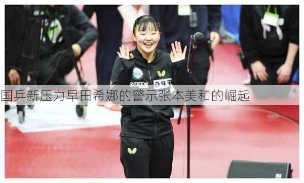 国乒新压力早田希娜的警示张本美和的崛起