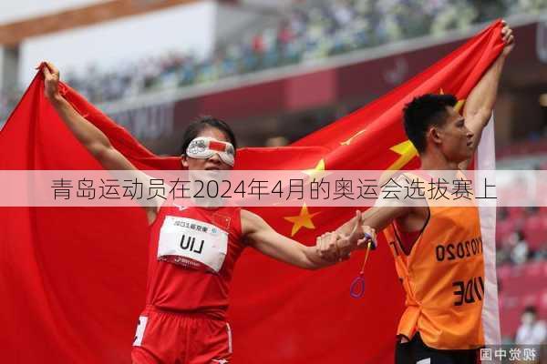 青岛运动员在2024年4月的奥运会选拔赛上