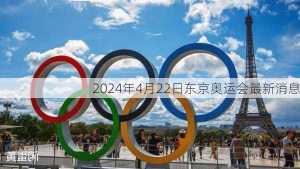 2024年4月22日东京奥运会最新消息