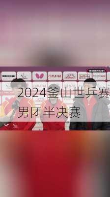 2024釜山世乒赛男团半决赛