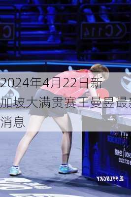 2024年4月22日新加坡大满贯赛王曼昱最新消息