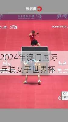 2024年澳门国际乒联女子世界杯