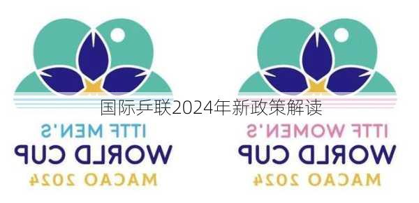 国际乒联2024年新政策解读