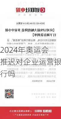 2024年奥运会推迟对企业运营银行吗