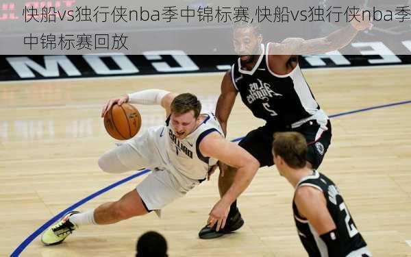 快船vs独行侠nba季中锦标赛,快船vs独行侠nba季中锦标赛回放