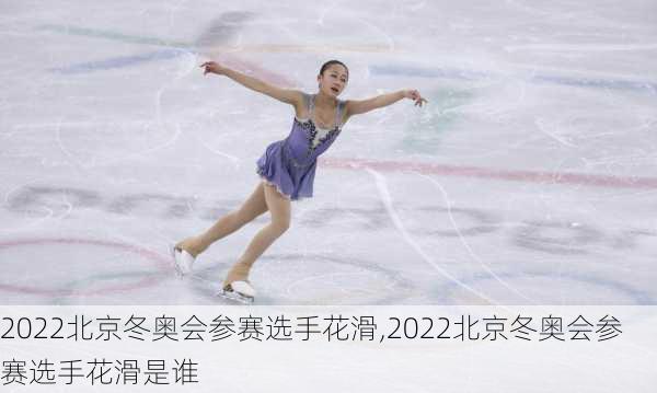 2022北京冬奥会参赛选手花滑,2022北京冬奥会参赛选手花滑是谁