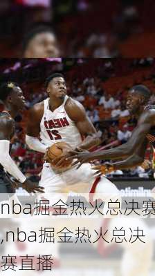 nba掘金热火总决赛,nba掘金热火总决赛直播