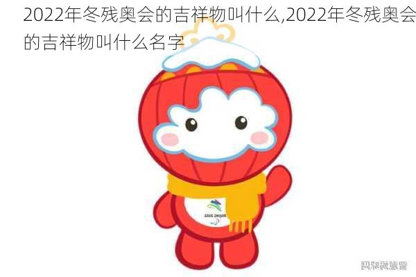 2022年冬残奥会的吉祥物叫什么,2022年冬残奥会的吉祥物叫什么名字