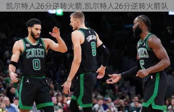 凯尔特人26分逆转火箭,凯尔特人26分逆转火箭队