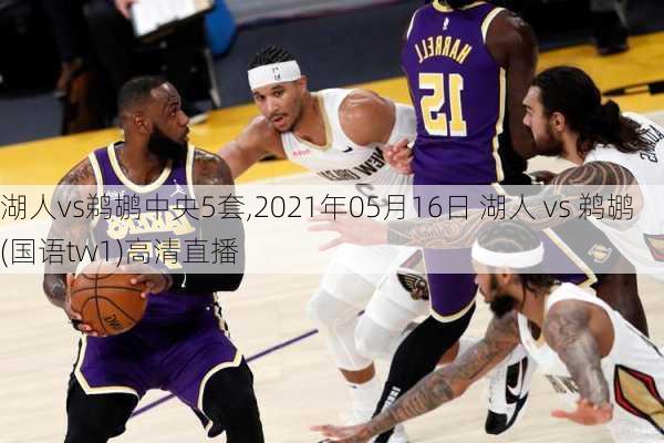 湖人vs鹈鹕中央5套,2021年05月16日 湖人 vs 鹈鹕(国语tw1)高清直播