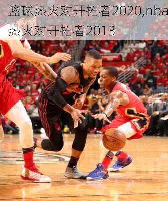 篮球热火对开拓者2020,nba热火对开拓者2013