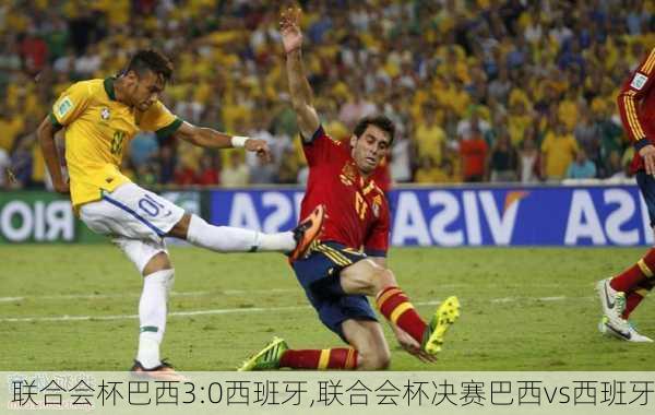 联合会杯巴西3:0西班牙,联合会杯决赛巴西vs西班牙