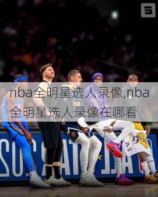 nba全明星选人录像,nba全明星选人录像在哪看