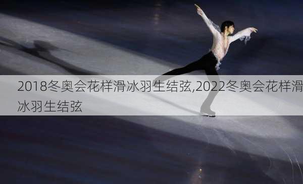 2018冬奥会花样滑冰羽生结弦,2022冬奥会花样滑冰羽生结弦