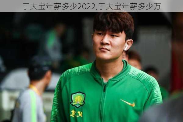 于大宝年薪多少2022,于大宝年薪多少万