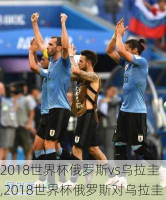 2018世界杯俄罗斯vs乌拉圭,2018世界杯俄罗斯对乌拉圭