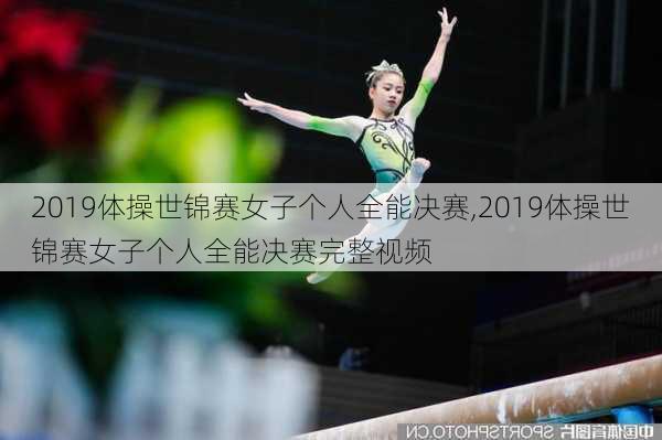 2019体操世锦赛女子个人全能决赛,2019体操世锦赛女子个人全能决赛完整视频