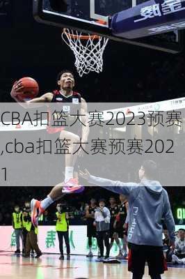 CBA扣篮大赛2023预赛,cba扣篮大赛预赛2021