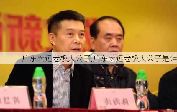 广东宏远老板大公子,广东宏远老板大公子是谁