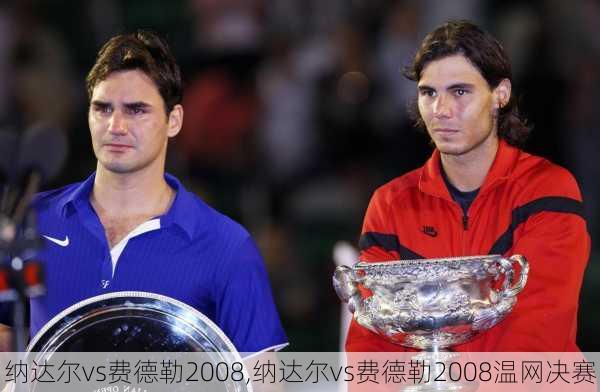 纳达尔vs费德勒2008,纳达尔vs费德勒2008温网决赛