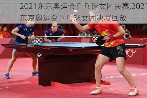 2021东京奥运会乒乓球女团决赛,2021东京奥运会乒乓球女团决赛回放