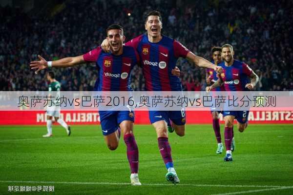 奥萨苏纳vs巴萨2016,奥萨苏纳vs巴萨比分预测