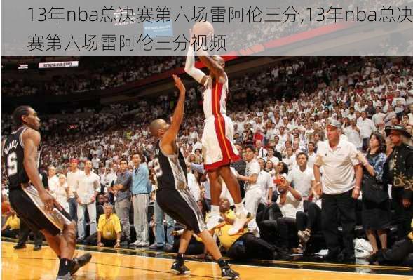 13年nba总决赛第六场雷阿伦三分,13年nba总决赛第六场雷阿伦三分视频