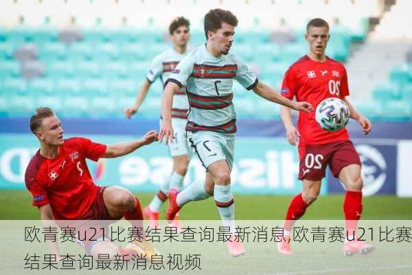 欧青赛u21比赛结果查询最新消息,欧青赛u21比赛结果查询最新消息视频