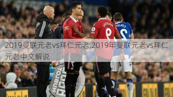 2019曼联元老vs拜仁元老,2019年曼联元老vs拜仁元老中文解说