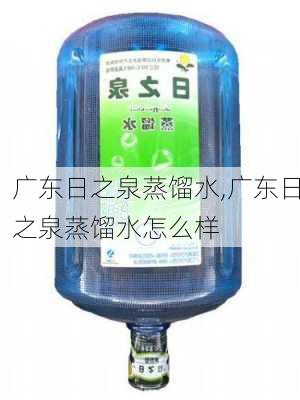 广东日之泉蒸馏水,广东日之泉蒸馏水怎么样