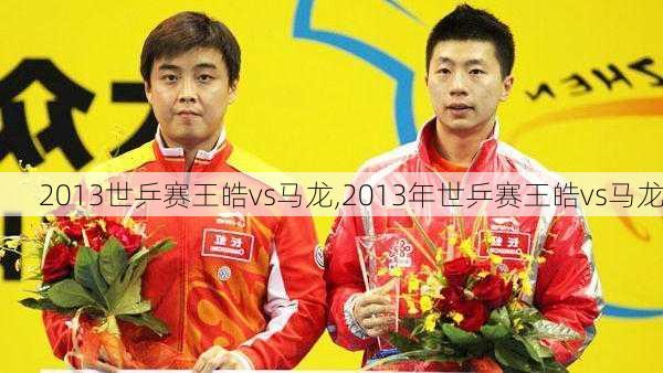 2013世乒赛王皓vs马龙,2013年世乒赛王皓vs马龙