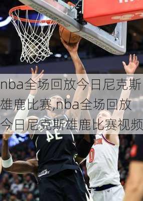 nba全场回放今日尼克斯雄鹿比赛,nba全场回放今日尼克斯雄鹿比赛视频