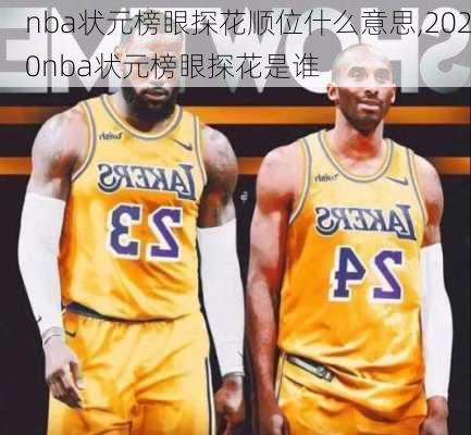 nba状元榜眼探花顺位什么意思,2020nba状元榜眼探花是谁