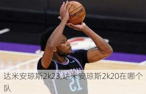 达米安琼斯2k23,达米安琼斯2k20在哪个队