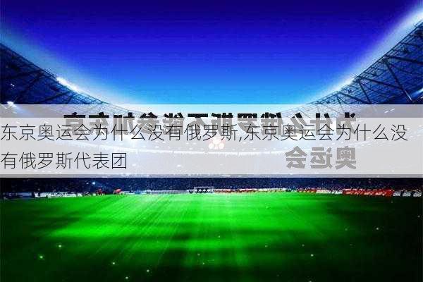 东京奥运会为什么没有俄罗斯,东京奥运会为什么没有俄罗斯代表团