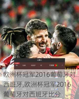 欧洲杯冠军2016葡萄牙对西班牙,欧洲杯冠军2016葡萄牙对西班牙比分