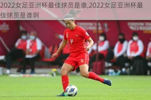 2022女足亚洲杯最佳球员是谁,2022女足亚洲杯最佳球员是谁啊