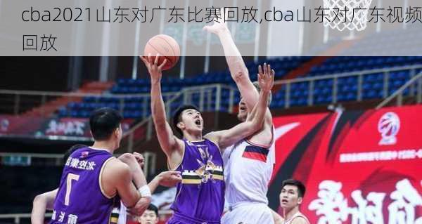 cba2021山东对广东比赛回放,cba山东对广东视频回放