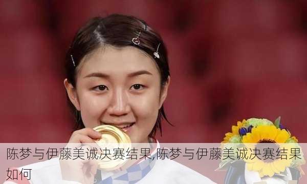 陈梦与伊藤美诚决赛结果,陈梦与伊藤美诚决赛结果如何