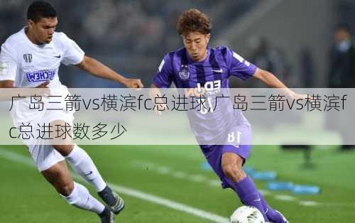 广岛三箭vs横滨fc总进球,广岛三箭vs横滨fc总进球数多少