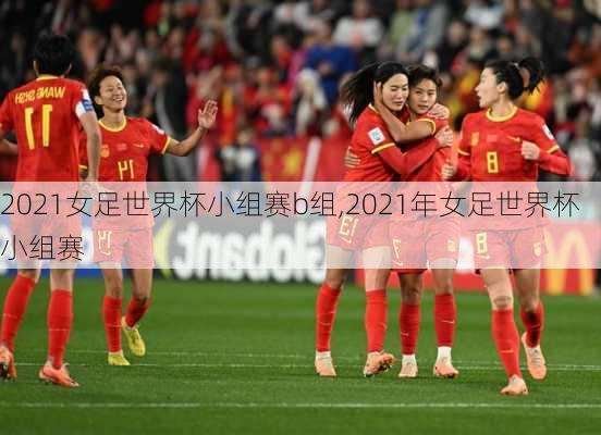 2021女足世界杯小组赛b组,2021年女足世界杯小组赛