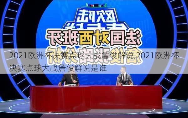 2021欧洲杯决赛点球大战詹俊解说,2021欧洲杯决赛点球大战詹俊解说是谁