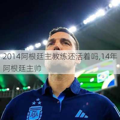 2014阿根廷主教练还活着吗,14年阿根廷主帅