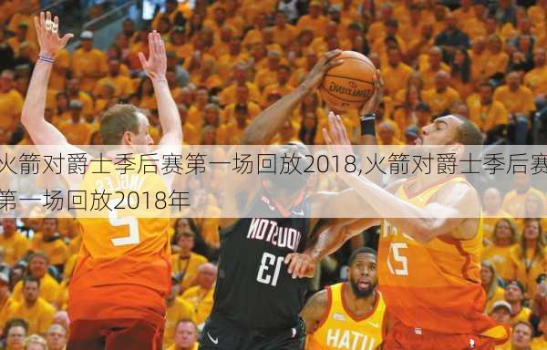 火箭对爵士季后赛第一场回放2018,火箭对爵士季后赛第一场回放2018年