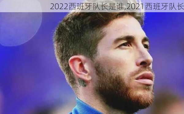 2022西班牙队长是谁,2021西班牙队长