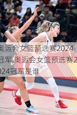 奥运会女篮预选赛2024冠军,奥运会女篮预选赛2024冠军是谁