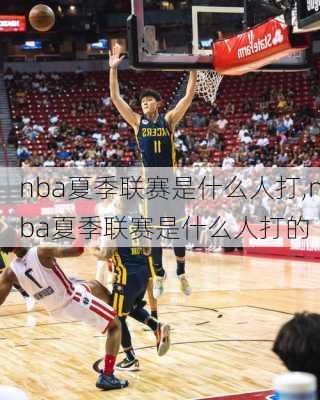 nba夏季联赛是什么人打,nba夏季联赛是什么人打的