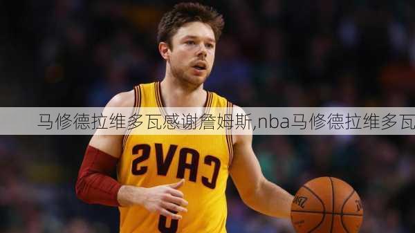 马修德拉维多瓦感谢詹姆斯,nba马修德拉维多瓦