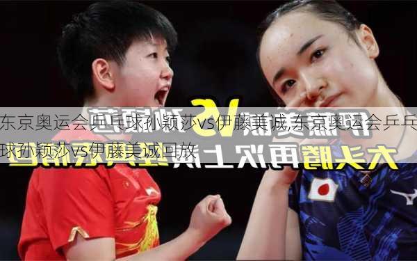 东京奥运会乒乓球孙颖莎vs伊藤美诚,东京奥运会乒乓球孙颖莎vs伊藤美诚回放